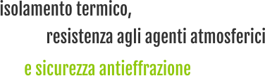 isolamento termico, e sicurezza antieffrazione resistenza agli agenti atmosferici