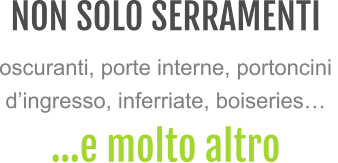NON SOLO SERRAMENTI oscuranti, porte interne, portoncini d’ingresso, inferriate, boiseries… …e molto altro