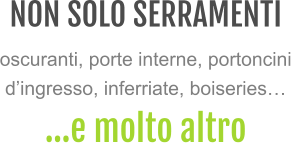 NON SOLO SERRAMENTI oscuranti, porte interne, portoncini d’ingresso, inferriate, boiseries… …e molto altro