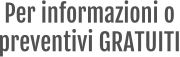 Per informazioni o  preventivi GRATUITI