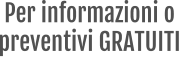 Per informazioni o  preventivi GRATUITI