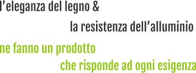 l’eleganza del legno & che risponde ad ogni esigenza la resistenza dell’alluminio ne fanno un prodotto